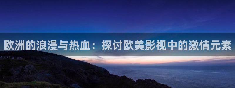 欧洲的浪漫与热血：探讨欧美影视中的激情元素