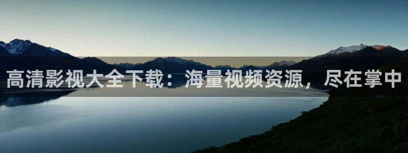 高清影视大全下载：海量视频资源，尽在掌中