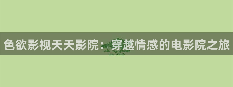 色欲影视天天影院：穿越情感的电影院之旅