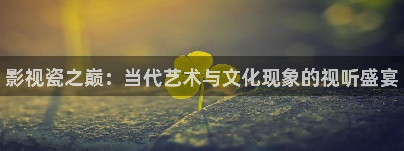 影视瓷之巅：当代艺术与文化现象的视听盛宴