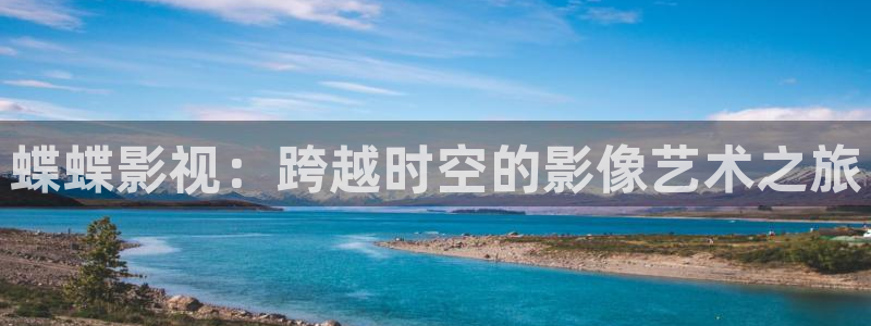 蝶蝶影视：跨越时空的影像艺术之旅